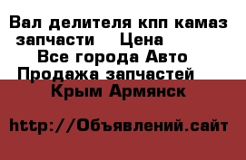 Вал делителя кпп камаз (запчасти) › Цена ­ 2 500 - Все города Авто » Продажа запчастей   . Крым,Армянск